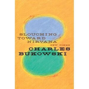 Slouching Toward Nirvana: New Poems -- Charles Bukowski